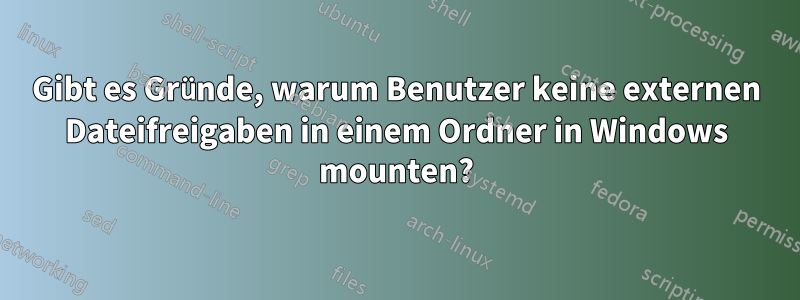 Gibt es Gründe, warum Benutzer keine externen Dateifreigaben in einem Ordner in Windows mounten?