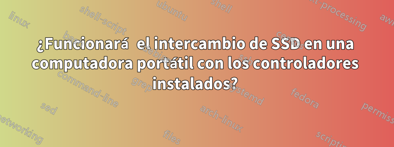 ¿Funcionará el intercambio de SSD en una computadora portátil con los controladores instalados?