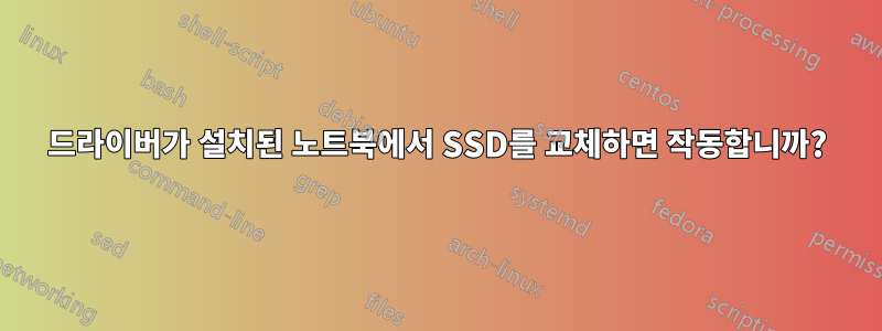 드라이버가 설치된 노트북에서 SSD를 교체하면 작동합니까?