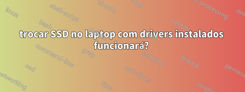 trocar SSD no laptop com drivers instalados funcionará?