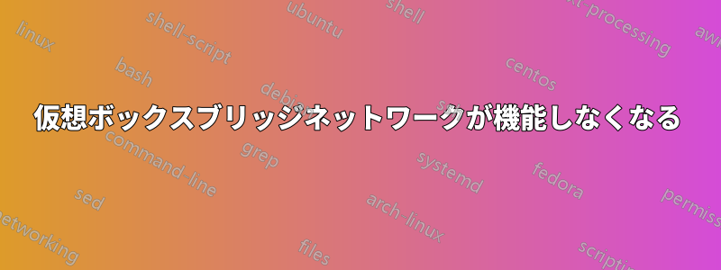 仮想ボックスブリッジネットワークが機能しなくなる