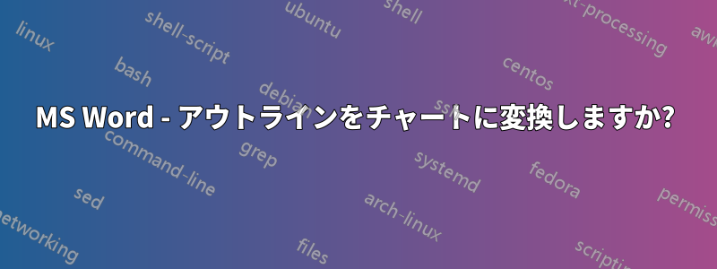 MS Word - アウトラインをチャートに変換しますか?