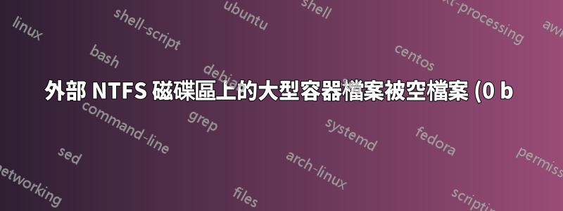 外部 NTFS 磁碟區上的大型容器檔案被空檔案 (0 b) 覆蓋