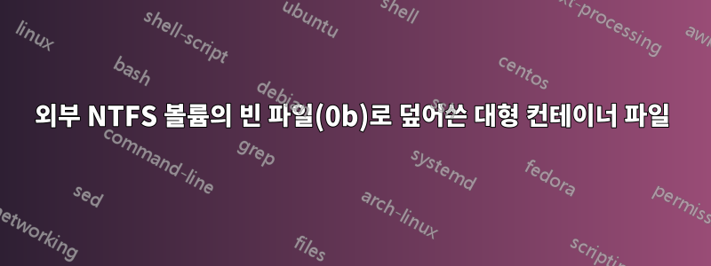 외부 NTFS 볼륨의 빈 파일(0b)로 덮어쓴 대형 컨테이너 파일