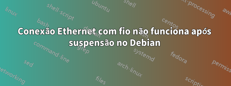 Conexão Ethernet com fio não funciona após suspensão no Debian