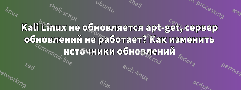 Kali Linux не обновляется apt-get, сервер обновлений не работает? Как изменить источники обновлений