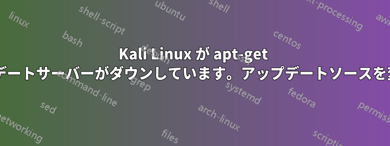 Kali Linux が apt-get アップデートを実行できず、アップデートサーバーがダウンしています。アップデートソースを変更するにはどうすればいいですか?