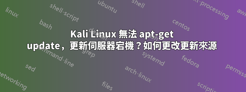 Kali Linux 無法 apt-get update，更新伺服器宕機？如何更改更新來源