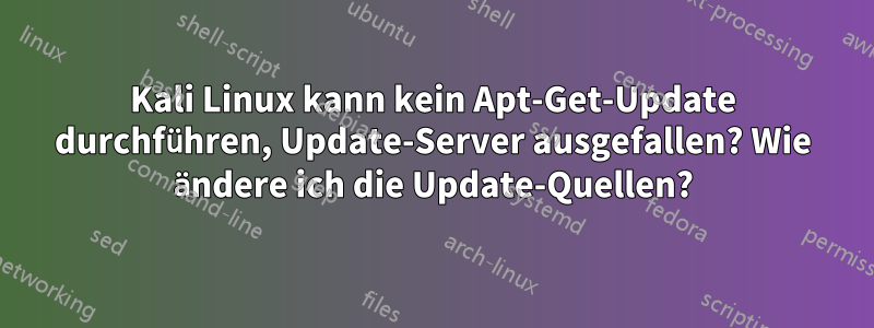 Kali Linux kann kein Apt-Get-Update durchführen, Update-Server ausgefallen? Wie ändere ich die Update-Quellen?