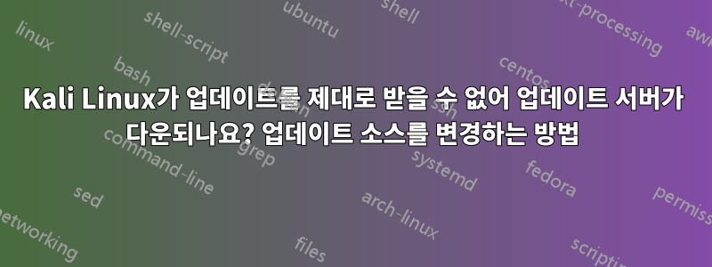 Kali Linux가 업데이트를 제대로 받을 수 없어 업데이트 서버가 다운되나요? 업데이트 소스를 변경하는 방법
