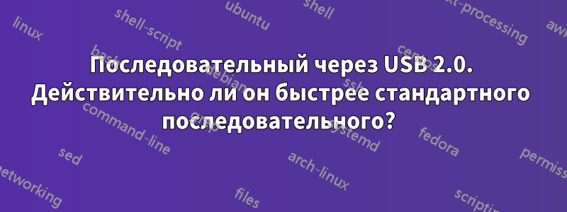 Последовательный через USB 2.0. Действительно ли он быстрее стандартного последовательного? 