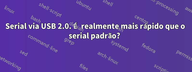 Serial via USB 2.0. É realmente mais rápido que o serial padrão? 