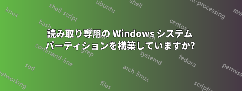 読み取り専用の Windows システム パーティションを構築していますか?