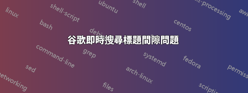 谷歌即時搜尋標題間隙問題
