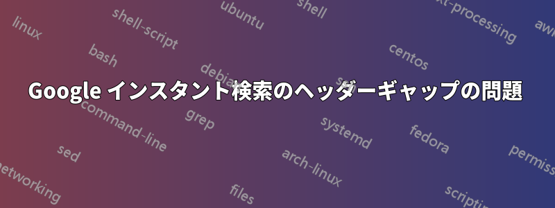 Google インスタント検索のヘッダーギャップの問題