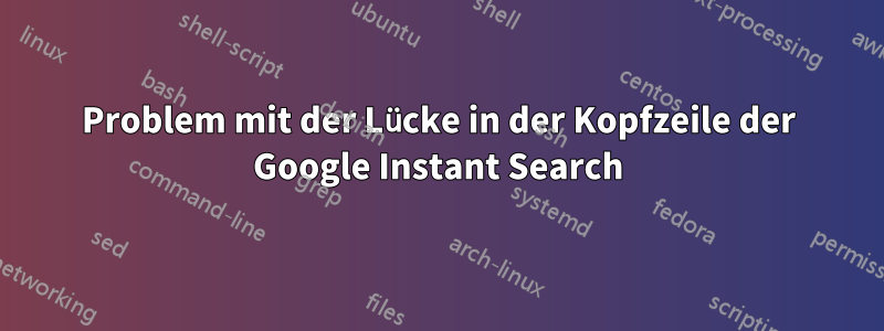 Problem mit der Lücke in der Kopfzeile der Google Instant Search