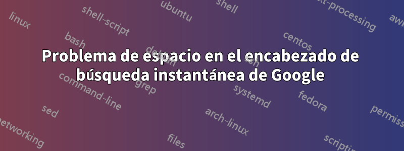 Problema de espacio en el encabezado de búsqueda instantánea de Google