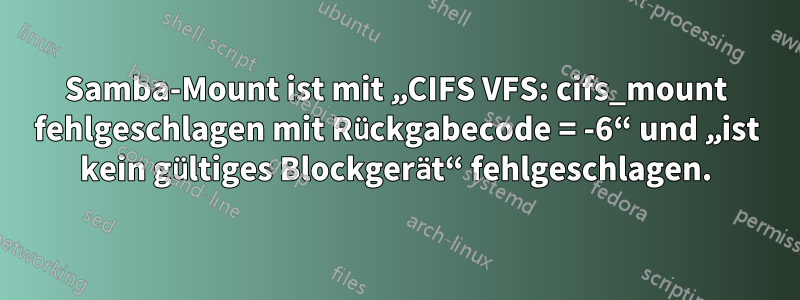 Samba-Mount ist mit „CIFS VFS: cifs_mount fehlgeschlagen mit Rückgabecode = -6“ und „ist kein gültiges Blockgerät“ fehlgeschlagen.