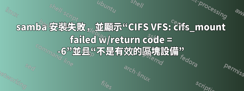 samba 安裝失敗，並顯示“CIFS VFS: cifs_mount failed w/return code = -6”並且“不是有效的區塊設備”