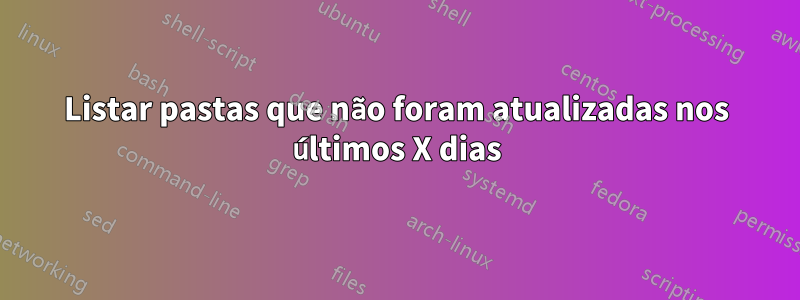 Listar pastas que não foram atualizadas nos últimos X dias