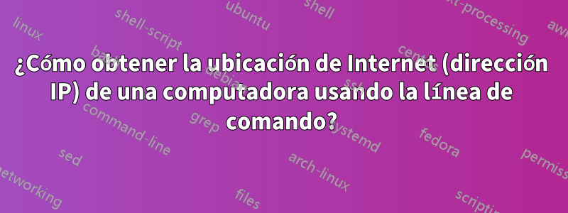 ¿Cómo obtener la ubicación de Internet (dirección IP) de una computadora usando la línea de comando?