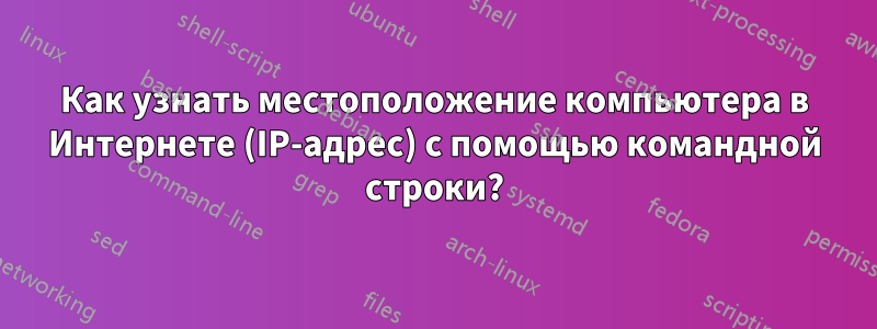 Как узнать местоположение компьютера в Интернете (IP-адрес) с помощью командной строки?