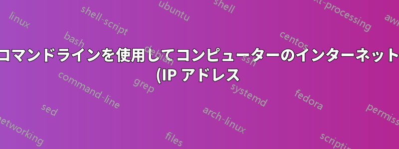 コマンドラインを使用してコンピューターのインターネット (IP アドレス) の場所を取得する方法は?