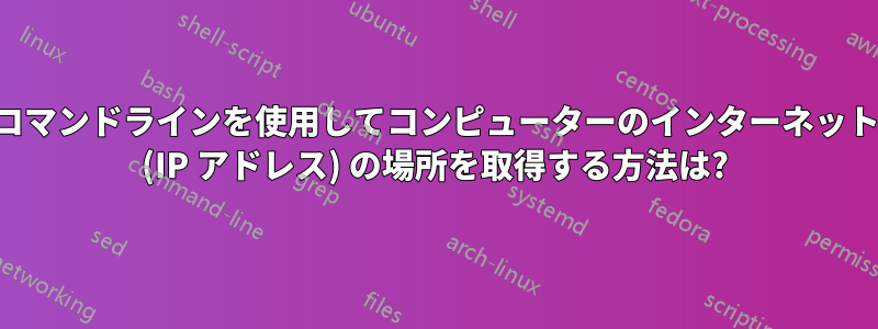 コマンドラインを使用してコンピューターのインターネット (IP アドレス) の場所を取得する方法は?