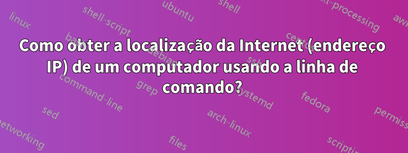 Como obter a localização da Internet (endereço IP) de um computador usando a linha de comando?