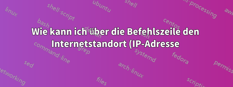 Wie kann ich über die Befehlszeile den Internetstandort (IP-Adresse) eines Computers ermitteln?