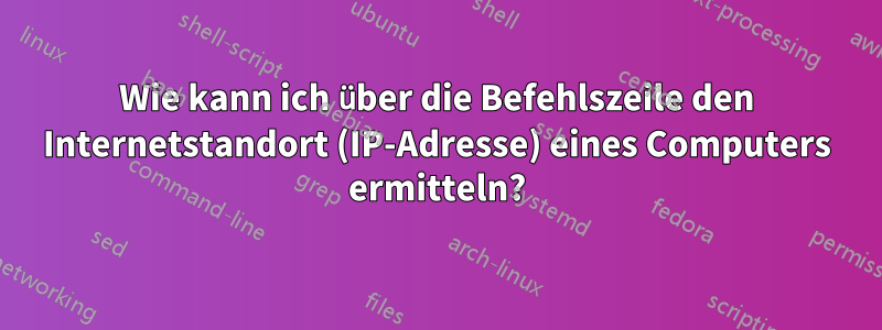 Wie kann ich über die Befehlszeile den Internetstandort (IP-Adresse) eines Computers ermitteln?