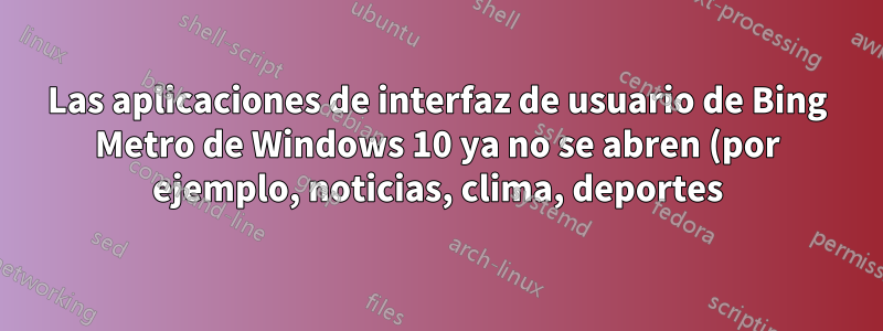 Las aplicaciones de interfaz de usuario de Bing Metro de Windows 10 ya no se abren (por ejemplo, noticias, clima, deportes)