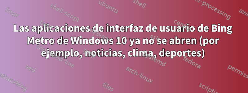 Las aplicaciones de interfaz de usuario de Bing Metro de Windows 10 ya no se abren (por ejemplo, noticias, clima, deportes)
