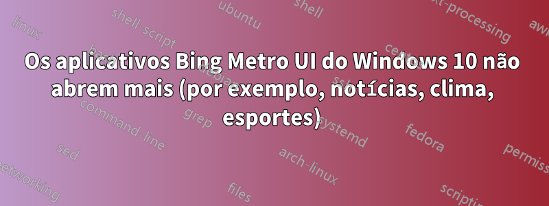 Os aplicativos Bing Metro UI do Windows 10 não abrem mais (por exemplo, notícias, clima, esportes)
