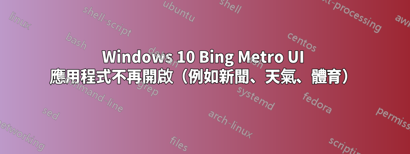 Windows 10 Bing Metro UI 應用程式不再開啟（例如新聞、天氣、體育）