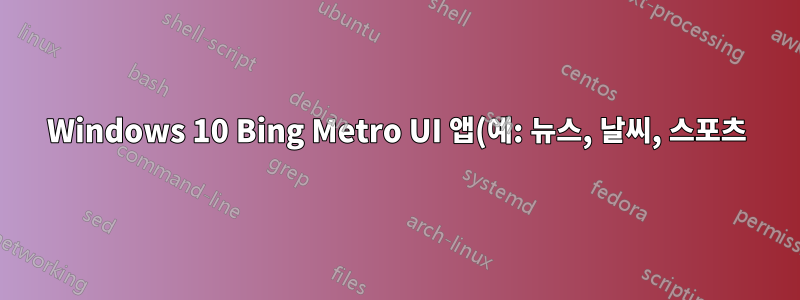 Windows 10 Bing Metro UI 앱(예: 뉴스, 날씨, 스포츠)이 더 이상 열리지 않습니다.