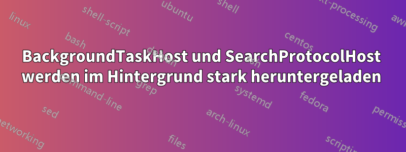 BackgroundTaskHost und SearchProtocolHost werden im Hintergrund stark heruntergeladen
