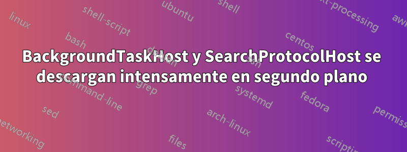 BackgroundTaskHost y SearchProtocolHost se descargan intensamente en segundo plano