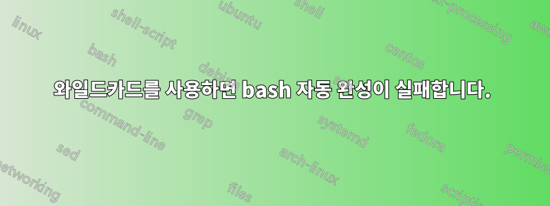 와일드카드를 사용하면 bash 자동 완성이 실패합니다.
