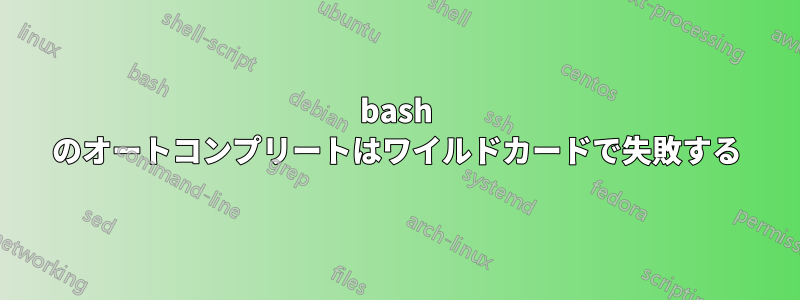 bash のオートコンプリートはワイルドカードで失敗する