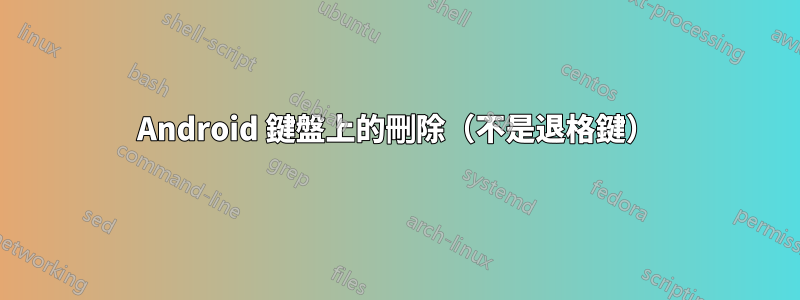 Android 鍵盤上的刪除（不是退格鍵）
