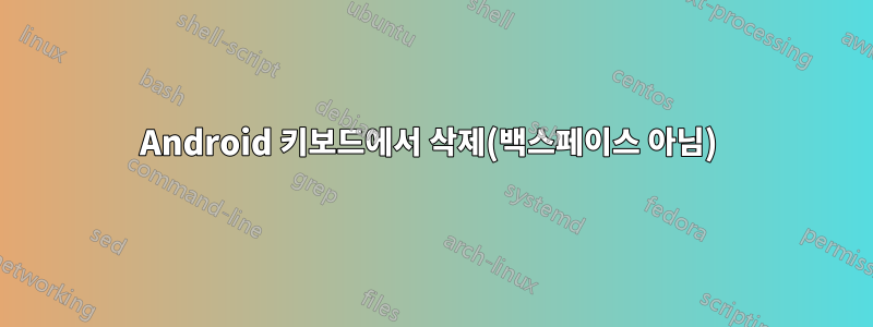 Android 키보드에서 삭제(백스페이스 아님) 