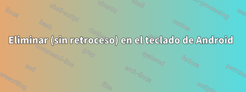 Eliminar (sin retroceso) en el teclado de Android 