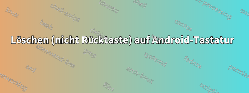 Löschen (nicht Rücktaste) auf Android-Tastatur 