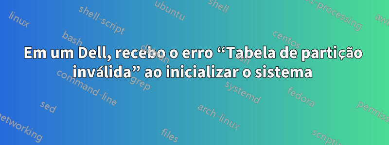 Em um Dell, recebo o erro “Tabela de partição inválida” ao inicializar o sistema