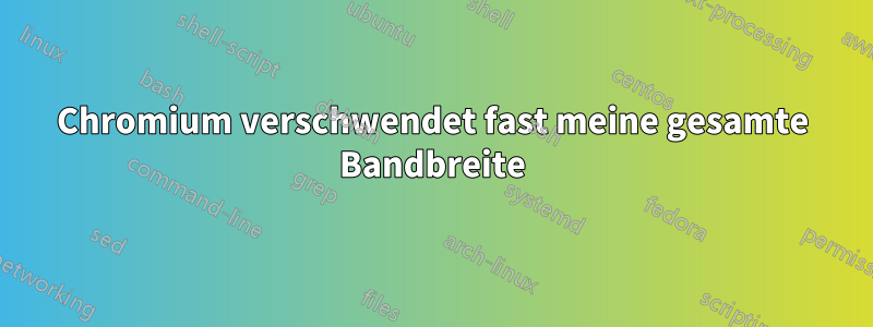Chromium verschwendet fast meine gesamte Bandbreite