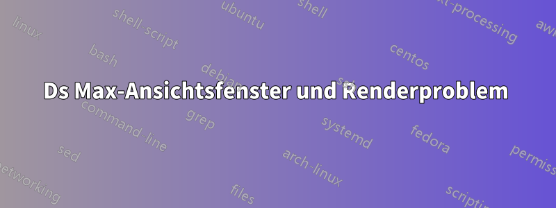 3Ds Max-Ansichtsfenster und Renderproblem