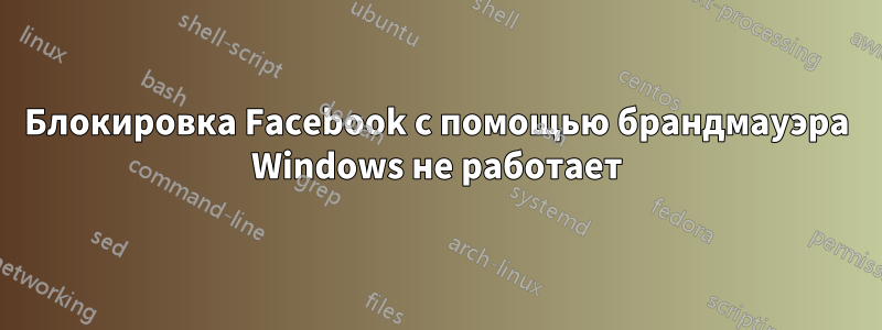 Блокировка Facebook с помощью брандмауэра Windows не работает