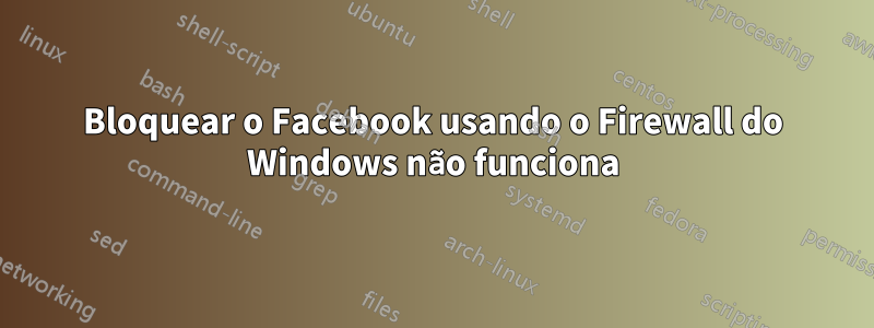Bloquear o Facebook usando o Firewall do Windows não funciona