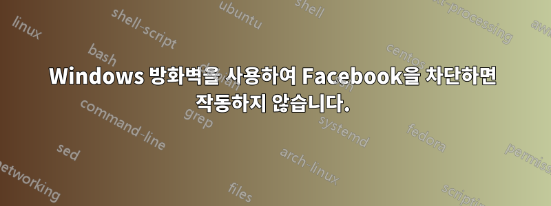 Windows 방화벽을 사용하여 Facebook을 차단하면 작동하지 않습니다.